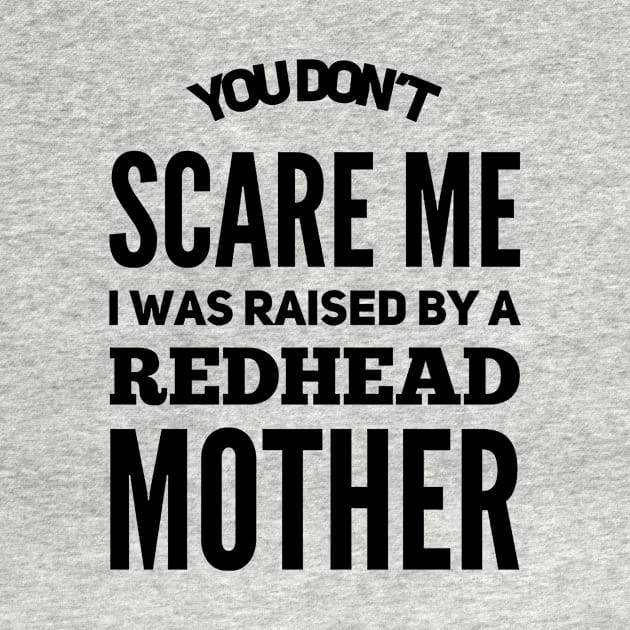 You Don't Scare Me I Was Raised By A Redhead Mother by TeeWind